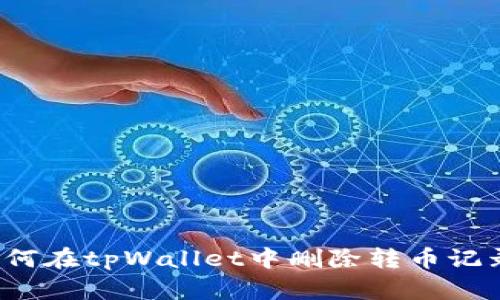 如何在tpWallet中删除转币记录？