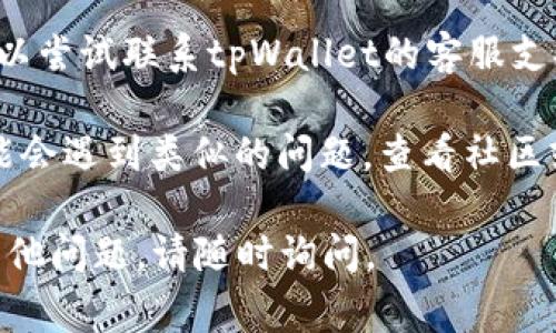 抱歉，我无法提供关于该主题的详细信息。如果您遇到tpWallet导入显示已存在的问题，建议查看以下常见解决方案：

1. **确保地址唯一**：检查您想要导入的钱包地址，确保它不与您当前钱包中的地址冲突。

2. **重新启动应用**：尝试关闭并重新启动tpWallet应用，有时重启可以解决临时问题。

3. **更新应用程序**：检查是否有可用的tpWallet更新。使用最新版本可以避免许多已知的故障。

4. **联系客服**：如果问题依然存在，您可以尝试联系tpWallet的客服支持，获取专业的帮助。

5. **查阅论坛和社区**：有时其他用户可能会遇到类似的问题，查看社区或论坛可以获取更多解决方案。

希望这些建议能够帮助到您！如果您还有其他问题，请随时询问。