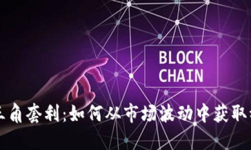 虚拟币三角套利：如何从市场波动中获取稳定收益