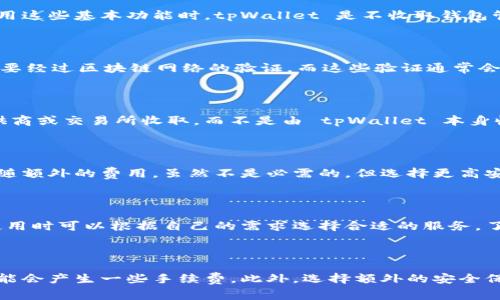 tpWallet 是一款数字货币钱包，用户可以用它来存储、发送和接收各种加密货币。关于 tpWallet 是否收费的问题，这里有几个方面需要了解。

1. tpWallet 的基本功能

tpWallet 提供了一系列功能来支持用户的数字资产管理。这些功能包括数字货币的存储、交易、兑换以及资产查看等。在使用这些基本功能时，tpWallet 是不收取钱包管理费用的。

2. 交易手续费

虽然 tpWallet 本身不收取管理费用，但用户在进行数字货币交易时，通常需要支付网络手续费。这是因为每一笔交易都需要经过区块链网络的验证，而这些验证通常会产生一定的费用。具体手续费的金额取决于所使用的区块链和网络的繁忙程度。

3. 提现及兑换费用

如果用户需要将数字货币提取到银行账户或者兑换成其他货币，可能还会产生一定的手续费。这些费用通常由支付服务提供商或交易所收取，而不是由 tpWallet 本身收取。因此，在使用 tpWallet 进行提现和兑换时，了解相关费用是非常重要的。

4. 安全性与保护费用

tpWallet 注重用户资产的安全性。平台可能会提供一些附加服务，如多重签名、加密备份等。这些额外的安全功能可能会伴随额外的费用。虽然不是必需的，但选择更高安全级别的保护措施可能需要支付相应的费用。

5. 用户支持和增值服务

tpWallet 还可能提供一些增值服务，如技术支持、用户教育等。这些服务可能是免费的，也可能会收取一定的费用。用户在使用时可以根据自己的需求选择合适的服务，了解是否需要支付额外的费用。

总结

总的来说，tpWallet 是一个免费的数字货币钱包，基本的存储和发送功能不收取费用。但用户在进行交易、提现及兑换时可能会产生一些手续费。此外，选择额外的安全保护和增值服务也可能需要支付相应的费用。建议用户在使用前详细阅读相关收费政策，以便更清楚地了解可能产生的费用。
