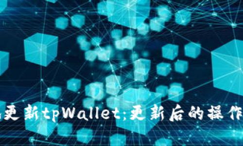 如何安全高效地更新tpWallet：更新后的操作指南与最佳实践