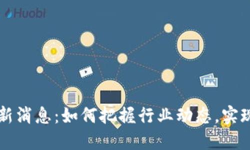 区块链最新消息：如何把握行业动态，实现投资增长