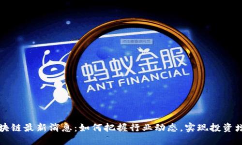 区块链最新消息：如何把握行业动态，实现投资增长
