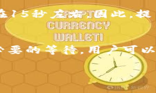 提币到tpWallet的时间可以受到多个因素的影响，包括区块链的拥堵情况、所使用的币种以及交易确认速度等。通常情况下，提币操作所需时间如下：

1. 区块链网络状况
提币到tpWallet的速度首先取决于区块链的网络状况。如果网络拥堵，交易确认时间会延长。比如，当比特币网络交易量庞大时，用户可能需要等待较长时间才能完成提币。

2. 交易费用的选择
有些平台允许用户选择不同的交易费用。如果用户选择较高的费用，交易会更快被矿工确认。但如果选择较低的费用，提币的速度可能会受到影响。这意味着费用的设置直接影响到提币的整体时间。

3. 钱包处理时间
tpWallet自身也可能需要一定的处理时间来确认提币请求。通常，电子钱包会在接收到交易后进行处理，一般也会在几分钟内完成。如果发生技术问题，处理时间可能会延长。

4. 具体币种差异
不同的加密货币有不同的区块生成时间。例如，比特币的区块生成时间大约是10分钟，而以太坊的区块生成时间在15秒左右。因此，提币的速度在不同的币种之间差异较大。

总结
总的来说，提币到tpWallet的时间通常在几分钟到几小时之间，具体时间会因上述因素而有所不同。为了避免不必要的等待，用户可以选择合理的交易费用，并关注网络状况。此外，及时检查提现记录和交易状态，确保过程的顺利进行也是很重要的。

如果您有进一步的问题或需要解决特定的提币情况，建议直接联系tpWallet的客户支持，以获得更专业的帮助。