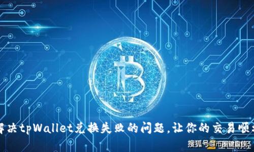 如何解决tpWallet兑换失败的问题，让你的交易顺利进行
