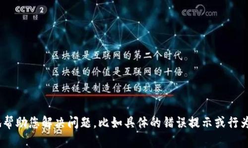 看起来您需要有关tpWallet的问题的详细信息和解决方案。请您提供更多具体信息，以便我能更有效地帮助您解决问题，比如具体的错误提示或行为，以及您希望了解的具体内容。请尝试描述遇到的问题，这样我可以为您提供更准确的建议或解决方案。
