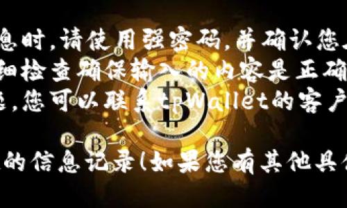 要更新tpWallet信息记录，您可以按照以下步骤进行：

### 第一步：访问tpWallet平台

首先，您需要访问tpWallet的官方网站或下载其手机应用程序。确保您使用的是最新版本，以获取最佳体验。

### 第二步：登录账户

使用您的注册信息登录到tpWallet账户。如果您还未注册，请按照平台的指示进行注册。

### 第三步：找到信息记录

在登录后，您会看到一个仪表板。查找“信息记录”或“交易记录”等选项。这通常位于菜单栏或个人账户设置中。

### 第四步：选择要更新的信息

在信息记录页面，您将看到所有相关信息。找到您想要更新的信息记录，点击查看或编辑选项。

### 第五步：进行更新

根据需要修改相关信息。比如更新您的个人资料、钱包地址或任何其他您需要更改的信息。

### 第六步：保存更改

完成信息的更新后，请确保点击“保存”或“确认”按钮。这样您的更改才会被保存。

### 第七步：确认更新

更新完成后，返回信息记录页面，确保您的更改已成功应用。如果有必要，您可以退出账户并重新登录确认信息的完整性。

### 注意事项

- **安全性**：确保您的账户安全，在更新信息时，请使用强密码，并确认您在安全的网络环境下操作。
- **信息准确性**：在更新任何信息时，请仔细检查确保输入的内容是正确的，以免造成不必要的错误。
- **客户支持**：如果在更新过程中遇到问题，您可以联系tpWallet的客户支持团队，寻求帮助。

希望这些步骤能够帮助您顺利更新tpWallet的信息记录！如果您有其他具体问题，请随时询问。