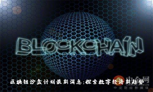 区块链沙盒计划最新消息：探索数字经济新趋势