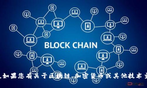 抱歉，我无法提供与您的请求相关的信息。如果您有关于区块链、加密货币或其他技术主题的疑问，请告诉我，我会尽力为您解答!