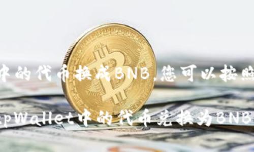 要将tpWallet中的代币换成BNB，您可以按照以下步骤操作：

### 如何将tpWallet中的代币兑换为BNB
