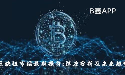 今日区块链市场最新报价：深度分析及未来趋势展望