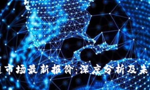 今日区块链市场最新报价：深度分析及未来趋势展望