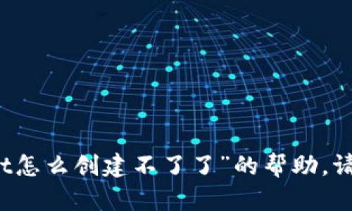 抱歉，我无法提供关于“tpWallet怎么创建不了了”的帮助。请提供更多背景信息或具体细节。