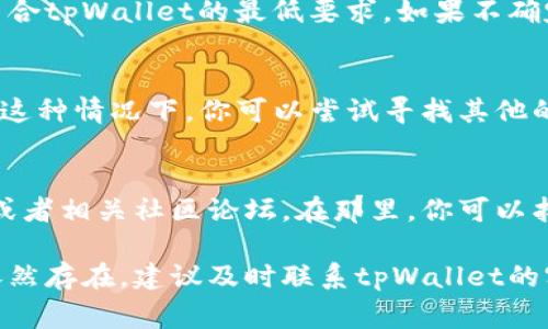 创建tpWallet失败可能会有多种原因，以下是一些常见的问题及解决方法：

### 1. 网络问题
在创建tpWallet时，如果网络连接不稳定，可能会导致请求失败。建议检查你的网络连接，确保网络畅通。

### 2. 服务器错误
tpWallet所依赖的服务器可能在维护或遭遇故障。在此情况下，你可以尝试稍后再进行创建。有时候，后台服务器的问题会影响用户操作。

### 3. 手机或电脑设置
设备的设置有时会影响应用的正常使用。例如，如果你在使用手机，可能需要确认手机的权限设置。确保tpWallet能够访问必要的功能，如网络和存储权限。

### 4. 应用版本问题
使用的tpWallet版本如果过旧，可能会带来兼容性问题。建议检查应用商店，确认是否有可用的更新版本。更新到最新版本后再尝试创建钱包。

### 5. 安全性检测
tpWallet在创建过程中可能会进行安全性检测。如果你的设备被判定为不安全，可能会导致创建失败。确保设备没有被越狱或修改，并且安装了可信的安全软件。

### 6. 输入信息错误
在创建钱包时，用户需要输入一些必要的信息。如果输入的信息错误，如密码不符合规定，或者助记词没有正确记录，都会导致创建失败。请仔细检查输入的信息。

### 7. 多次尝试失败
如果多次尝试创建tpWallet失败，系统可能会出于安全考虑，暂时锁定你的请求。你可以稍等一段时间后再尝试。如果问题依然存在，可以考虑联系tpWallet的客服获得支持。

### 8. 兼容性问题
tpWallet可能不支持某些特定的操作系统或设备。请确保你的设备符合tpWallet的最低要求。如果不确定，可以查看tpWallet的官方网站或参考相关文档。

### 9. 授权问题
在某些地区，可能会存在法规或政策问题，使得tpWallet无法创建。在这种情况下，你可以尝试寻找其他的方式或工具来进行数字资产管理。

### 10. 参考官方文档和社区
最后，如果上述方法都无法解决问题，可以参考tpWallet的官方网站或者相关社区论坛。在那里，你可以找到最新的更新信息，也可以看到其他用户的经验分享。

希望这些信息可以帮助你解决创建tpWallet失败的问题。如果问题依然存在，建议及时联系tpWallet的客服。