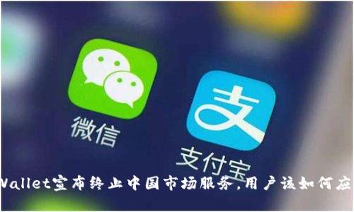 tpWallet宣布终止中国市场服务，用户该如何应对？