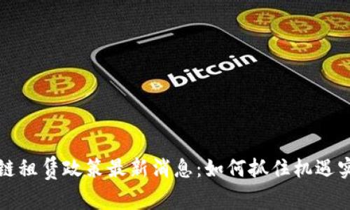 蚂蚁链区块链租赁政策最新消息：如何抓住机遇实现业务增长