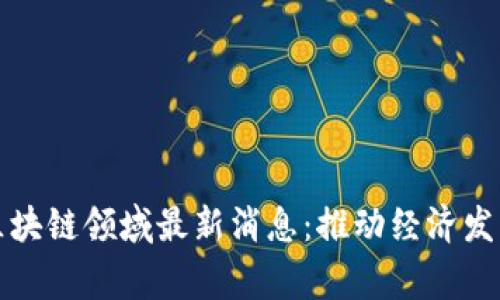 国家投资区块链领域最新消息：推动经济发展的新机遇