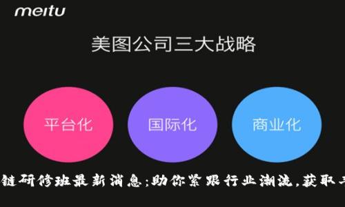 bianoti区块链研修班最新消息：助你紧跟行业潮流，获取丰富职业技能