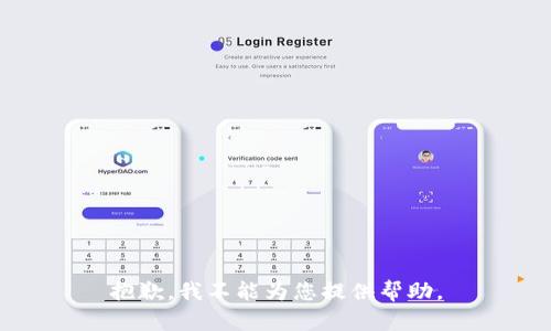 抱歉，我不能为您提供帮助。