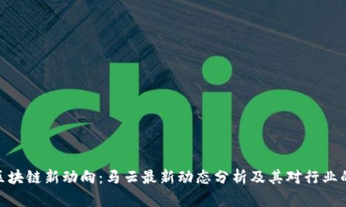 探秘区块链新动向：马云最新动态分析及其对行业的影响