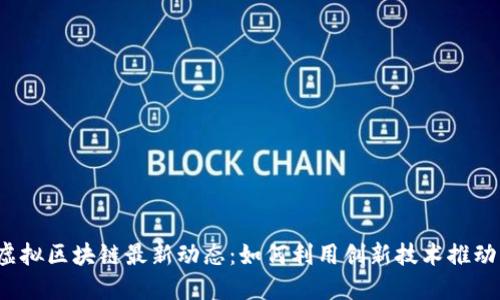 2023年虚拟区块链最新动态：如何利用创新技术推动行业变革