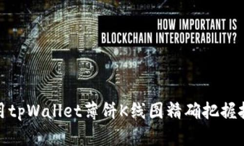 如何利用tpWallet薄饼K线图精确把握投资机会