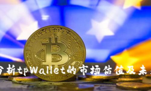 深入分析tpWallet的市场估值及未来潜力