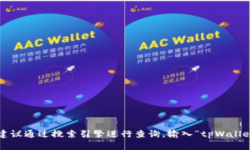 很抱歉，我无法提供实时的网络链接或网址。如果你想找到tpWallet的官网，我建议通过搜索引擎进行查询，输入“tpWallet 官网”来获取相关信息和链接。在访问网站时，请确保它是官方的以保障安全。