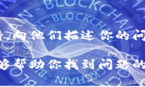 如果你在tpWallet中搜不到币，可能会遇到多种原因。为了帮助你更好地理解这个问题，下面我将详细解释一系列可能的情况以及解决方案。

一、检查网络连接
首先，确保你的网络连接是正常的。不管是在使用移动数据还是Wi-Fi，网络的不稳定都会影响钱包的性能。如果网络连接不佳，可能无法加载或显示持有的数字资产。

二、钱包版本问题
确保你使用的是tpWallet的最新版本。开发者会定期更新应用程序，以修复漏洞，改进性能，并增加对更大资产的支持。如果你没有及时更新，可能会导致无法搜索到某些币种。

三、币种支持情况
tpWallet并不是对所有币种都提供支持。你需要确认你想查找的币种是否在tpWallet的支持列表中。通常，钱包的官方网站或提供的用户手册会列表出支持的币种。

四、钱包地址问题
检查你输入的钱包地址是否正确。如果地址错误，那么tpWallet自然无法加载或显示你期望的资产。再次验证你的地址，确保没有任何输入错误。

五、同步问题
tpWallet可能需要一定的时间来同步区块链数据。如果你刚刚安装钱包或刚刚导入你的钱包地址，可能会暂时无法看到持有的币种。耐心等待，通常同步完成后币种会出现。

六、缓存和数据问题
如果经过上述方法仍然无法找到币种，尝试清除应用的缓存或数据。在设置中找到tpWallet应用，选择清除缓存。有时候，过多的缓存数据会导致应用运行缓慢，进而影响币的查找。

七、重启应用
最后，尝试退出并重新打开tpWallet。有时重启应用会解决临时的故障或错误，从而使你能够看到正确的信息。

八、联系技术支持
如果你尝试了上述所有方法，仍然无法找到币，你可以联系tpWallet的技术支持。向他们描述你的问题，他们会提供进一步的帮助和解决方案。

总之，tpWallet里搜不到币的原因可能有很多。希望通过以上的方法和建议，能够帮助你找到问题的所在，并成功搜索到你所持有的数字资产！