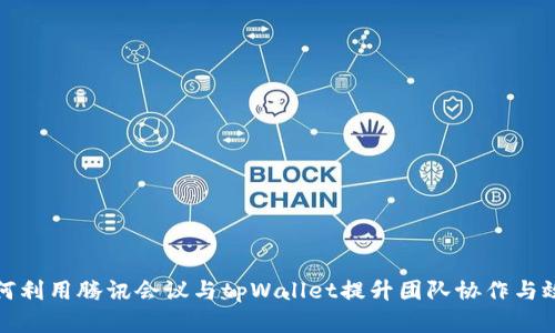 如何利用腾讯会议与tpWallet提升团队协作与效率