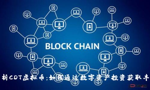 深入解析CDT虚拟币：如何通过数字资产投资获取丰厚回报