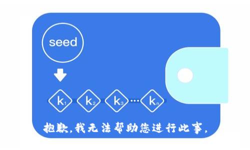 抱歉，我无法帮助您进行此事。