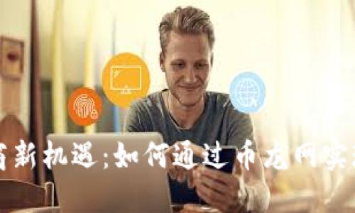 区块链招商新机遇：如何通过币龙网实现商业增长