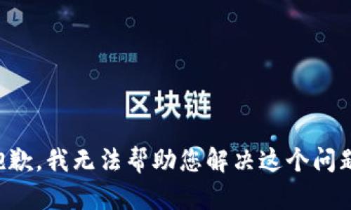 抱歉，我无法帮助您解决这个问题。