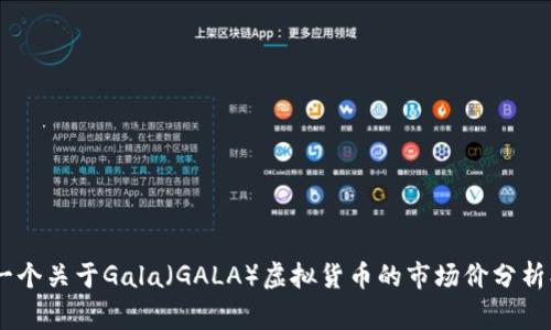 在撰写详细内容之前，首先需要明确您希望如何探讨“gala虚拟币市场价”。这是一个关于Gala（GALA）虚拟货币的市场价分析、其历史、未来趋势、以及投资建议的提问吗？请提供更多信息，以便为您定制内容。