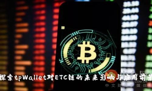 探索tpWallet对ETC链的未来影响与应用前景