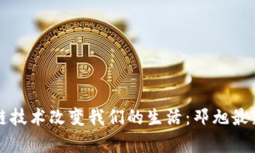 如何通过区块链技术改变我们的生活：邓旭最新视频深度解析