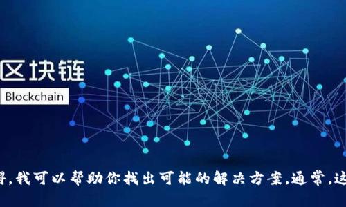 很抱歉，你遇到了问题。如果你能提供一些具体的情况，比如你遇到的错误信息或功能上的障碍，我可以帮助你找出可能的解决方案。通常，这类问题可能与网络连接、软件更新或账户设置有关。请告诉我更多的信息，以便更好地帮助你！