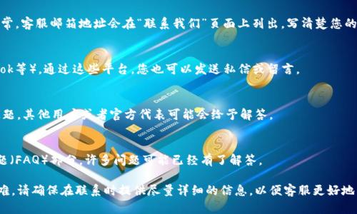 要联系tpWallet客服，您可以按照以下步骤操作：

### 1. 访问官方网站
首先，打开tpWallet的官方网站。网站上通常会提供客服支持的相关信息。

### 2. 查找客服支持
在网站首页，寻找“联系客服”或者“支持”链接。这通常在网站的底部或者顶部导航栏中。

### 3. 使用在线聊天
如果网站提供在线聊天功能，您可以直接与客服代表进行实时交流。在聊天框中输入您的问题，并等待客服回复。

### 4. 发送电子邮件
如果在线聊天不可用，您可以选择发送电子邮件联系他们。通常，客服邮箱地址会在“联系我们”页面上列出。写清楚您的问题或者反馈，确保提供相关的账户信息以便客服快速处理。

### 5. 社交媒体
检查tpWallet是否有官方社交媒体账号（如Twitter、Facebook等）。通过这些平台，您也可以发送私信或留言。

### 6. 社区论坛
有时候，tpWallet会有用户社区或论坛，您可以在这里发布问题。其他用户或者官方代表可能会给予解答。

### 7. 查看帮助文档
在联系客服之前，建议先浏览一下网站的帮助文档或常见问题（FAQ）部分，许多问题可能已经有了解答。

以上就是联系tpWallet客服的几种方法。如果您仍然遇到困难，请确保在联系时提供尽量详细的信息，以便客服更好地帮助您。