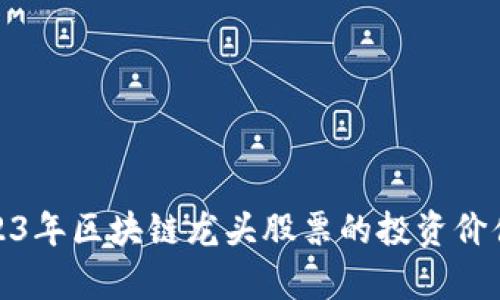 全面解析2023年区块链龙头股票的投资价值与市场趋势