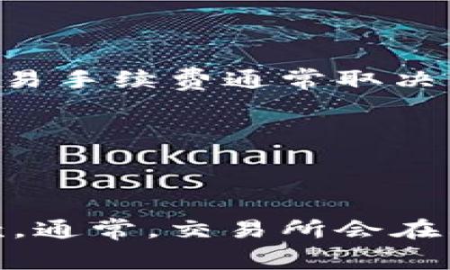 目前，我无法提供具体的tpWallet交易手续费信息，因为这些信息可能会随时间变化而有所不同。一般来说，交易手续费通常取决于多个因素，包括但不限于：

1. 所选交易的类型（如转账、兑换等）。
2. 交易所支持的加密货币。
3. 当前区块链的网络状态（如拥堵程度）。

为了获取准确的信息，建议您访问tpWallet的官方网站或查看官方公告，以获取最新的手续费结构和相关条款。通常，交易所会在其官方网站上列出相关费用，包括最低交易数量、转账费用等。如果有其他问题或需要进一步的说明，请告诉我！