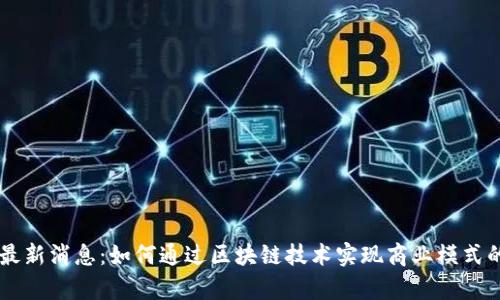 李萌区块链最新消息：如何通过区块链技术实现商业模式的创新与转型