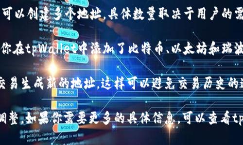 tpWallet是一个数字资产钱包，它允许用户管理不同类型的加密货币。在tpWallet中，可以创建多个地址，具体数量取决于用户的需求和平台的设计。

在大多数情况下，tpWallet会为每种支持的加密货币提供一个独立的地址。例如，如果你在tpWallet中添加了比特币、以太坊和瑞波币，那么你会得到每种货币一个地址。这样会使得管理和接收加密货币变得更加方便。

此外，tpWallet还有可能支持生成多个地址以增强用户的隐私保护。用户可以为每次交易生成新的地址，这样可以避免交易历史的追踪。

总的来说，tpWallet中地址的数量不是固定的，可以根据用户的使用场景和需求进行调整。如果你需要更多的具体信息，可以查看tpWallet的官方文档或联系客服进行咨询。