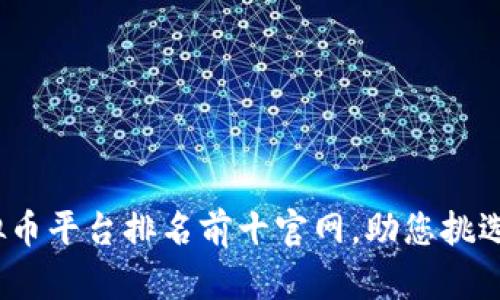 2023年虚拟币平台排名前十官网，助您挑选最佳交易所