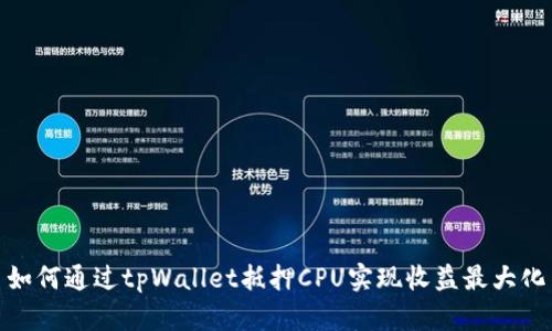 如何通过tpWallet抵押CPU实现收益最大化