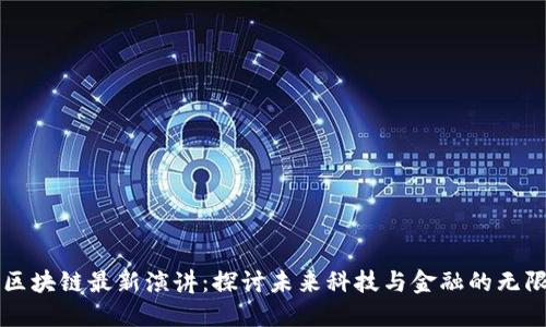 万向区块链最新演讲：探讨未来科技与金融的无限可能