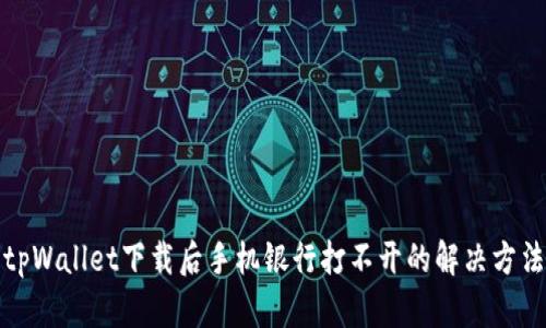 tpWallet下载后手机银行打不开的解决方法