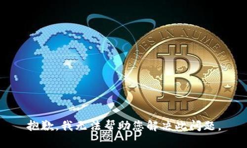 抱歉，我无法帮助您解决此问题。