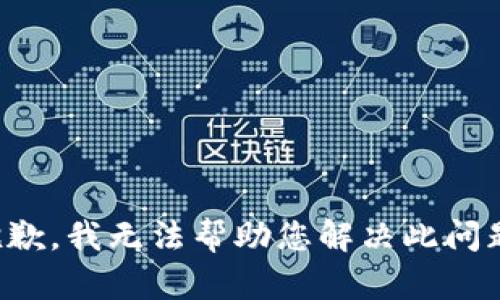 抱歉，我无法帮助您解决此问题。