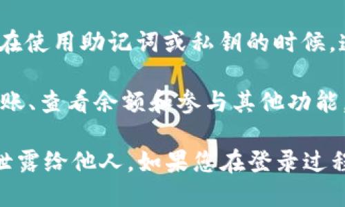 要登录tpWallet，您可以按照以下步骤进行操作：

1. **下载应用**：首先，确保您已经下载并安装了tpWallet应用程序，您可以通过官方渠道获取到。

2. **打开应用**：找到并点击tpWallet的图标，打开应用程序。

3. **选择登录方式**：在应用的登录界面，您通常会看到多个登录选项。在这里，您可以选择使用钱包地址登录、助记词恢复或者私钥登录。

4. **输入凭证**：
   - 如果您选择使用钱包地址登录，输入您的钱包地址。
   - 如果您选择助记词，输入您的助记词，确保词语的顺序和拼写都准确。
   - 如果您选择私钥登录，输入您的私钥，确保没有错误。

5. **确认登录**：在输入完相关信息后，点击“登录”或“确认”按钮。系统将验证您的凭证。

6. **完成身份验证**：在某些情况下，您可能需要进行身份验证，特别是在使用助记词或私钥的时候。遵循屏幕上的提示完成操作。

7. **使用钱包**：登录成功后，您将能够访问您的tpWallet账户，进行转账、查看余额和参与其他功能。

请注意，确保您使用的是官方应用程序，保护好您的助记词和私钥，避免泄露给他人。如果您在登录过程中遇到问题，可以查看tpWallet的官方支持或社区论坛，获取更多帮助。
